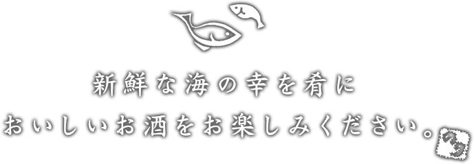 新鮮な海の幸を肴に おいしいお酒をお楽しみください。