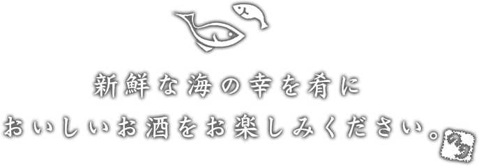 新鮮な海の幸を肴に おいしいお酒をお楽しみください。